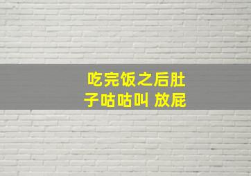 吃完饭之后肚子咕咕叫 放屁